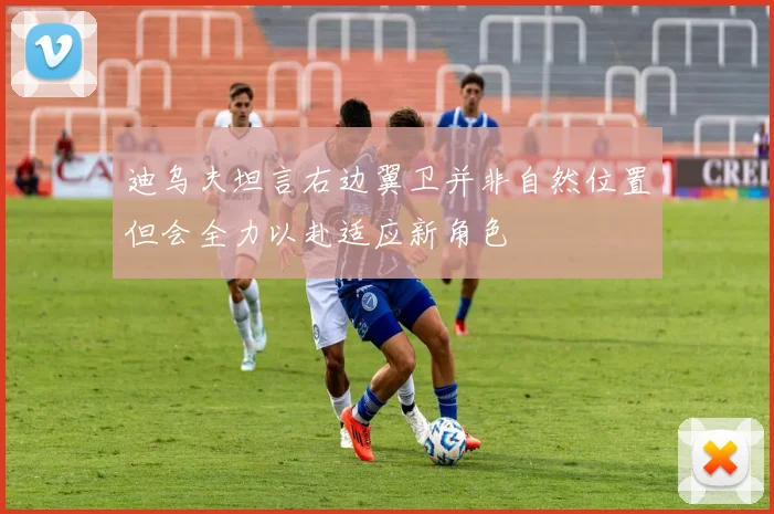 迪乌夫坦言右边翼卫并非自然位置但会全力以赴适应新角色
