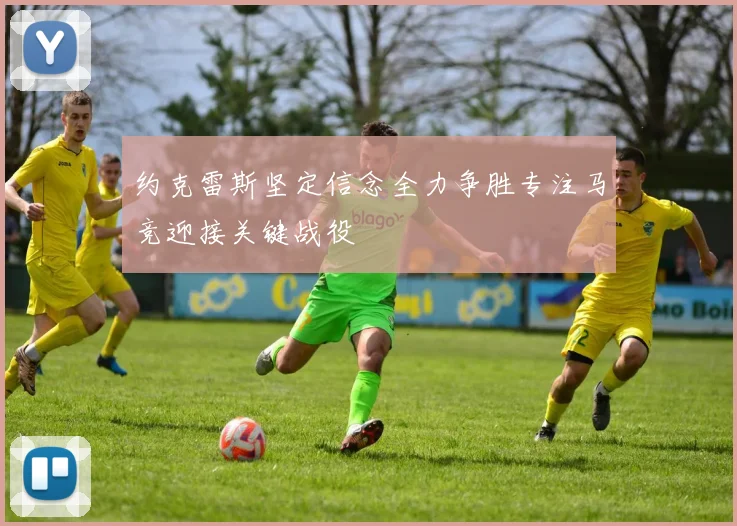 约克雷斯坚定信念全力争胜专注马竞迎接关键战役
