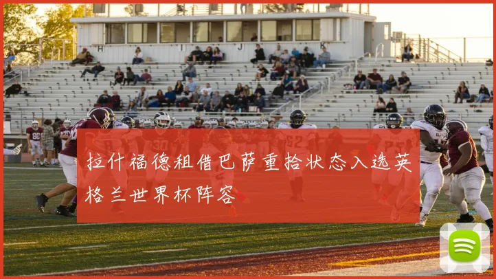 拉什福德租借巴萨重拾状态入选英格兰世界杯阵容