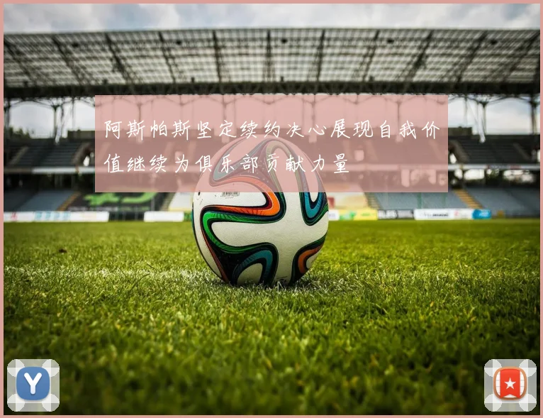 阿斯帕斯坚定续约决心展现自我价值继续为俱乐部贡献力量