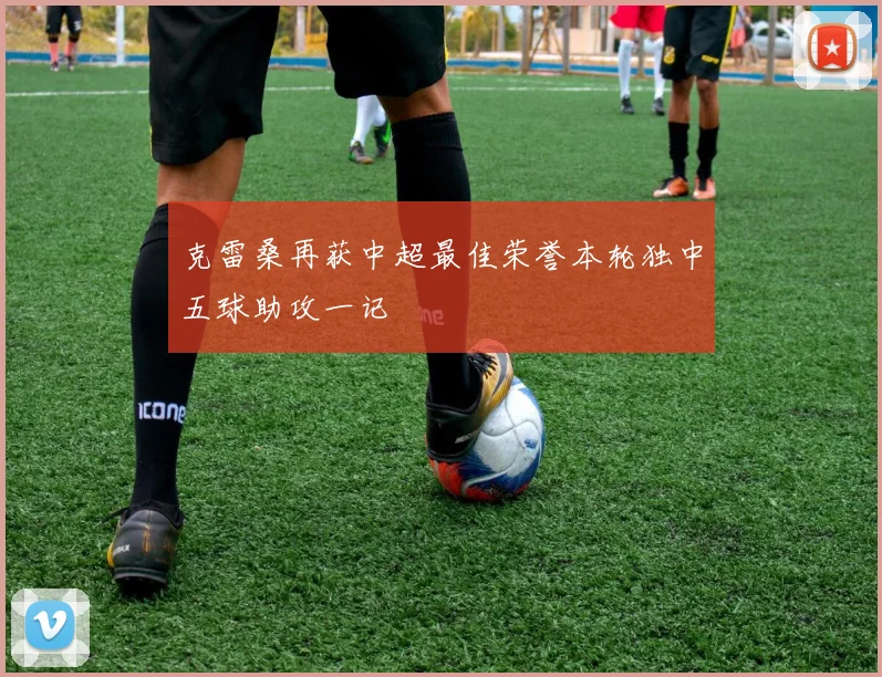克雷桑再获中超最佳荣誉本轮独中五球助攻一记
