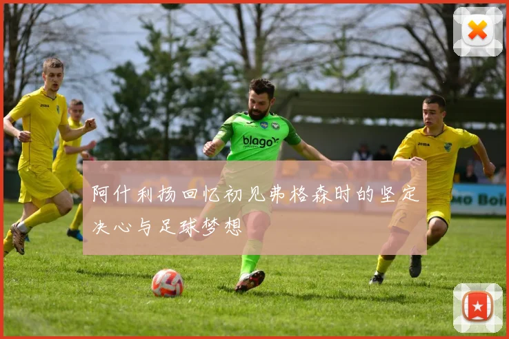 阿什利扬回忆初见弗格森时的坚定决心与足球梦想