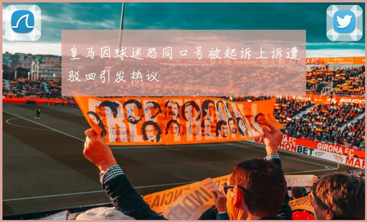皇马因球迷恐同口号被起诉上诉遭驳回引发热议