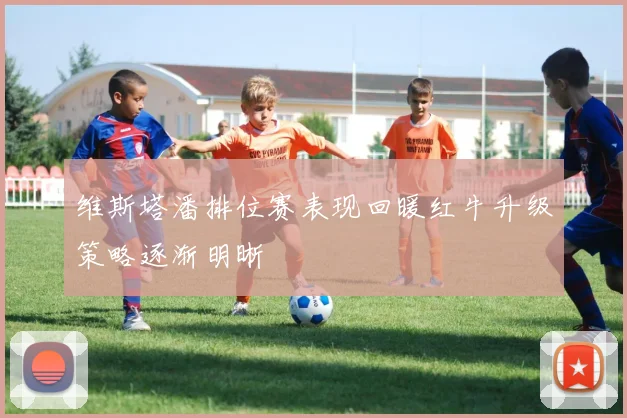 维斯塔潘排位赛表现回暖红牛升级策略逐渐明晰